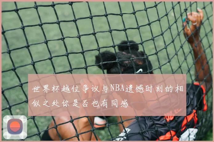 世界杯越位争议与NBA遗憾时刻的相似之处你是否也有同感
