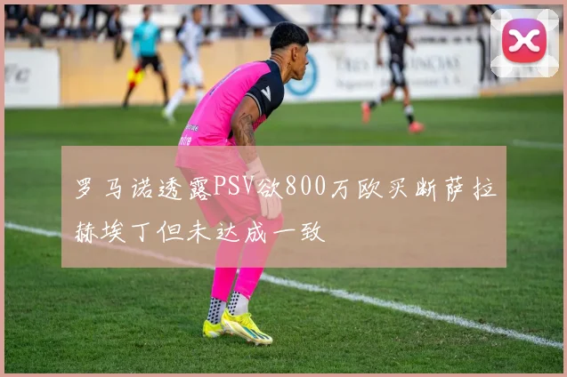 罗马诺透露PSV欲800万欧买断萨拉赫埃丁但未达成一致