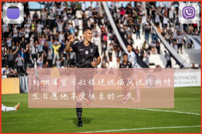 利物浦官方社媒送祝福庆祝科纳特生日愿他享受快乐的一天