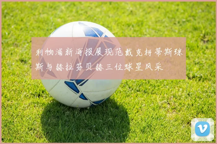 利物浦新海报展现范戴克柯蒂斯琼斯与赫拉芬贝赫三位球星风采