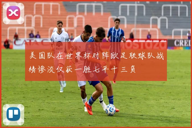 美国队在世界杯对阵欧足联球队战绩惨淡仅获一胜七平十三负