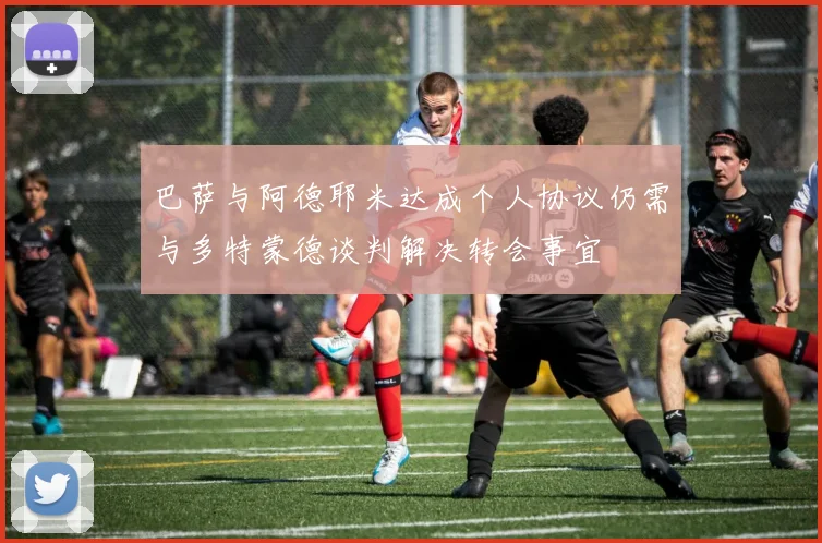 巴萨与阿德耶米达成个人协议仍需与多特蒙德谈判解决转会事宜
