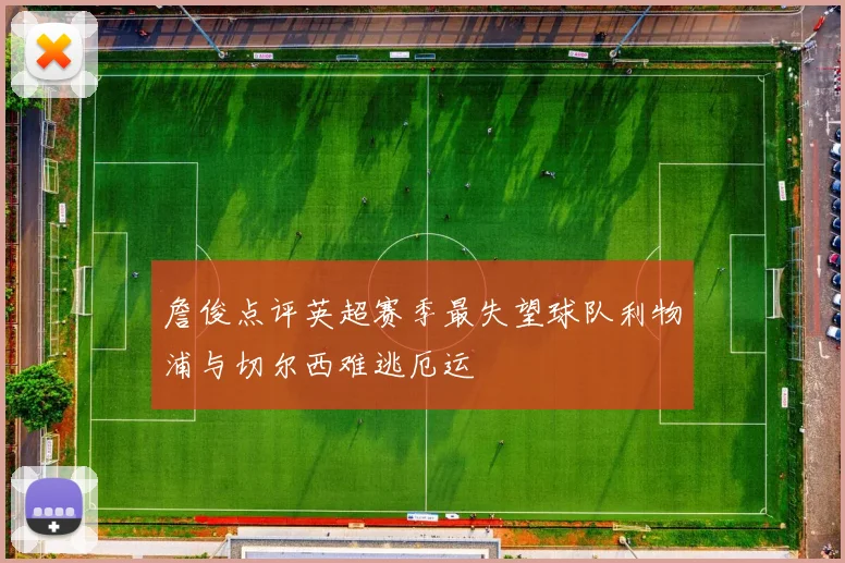 詹俊点评英超赛季最失望球队利物浦与切尔西难逃厄运